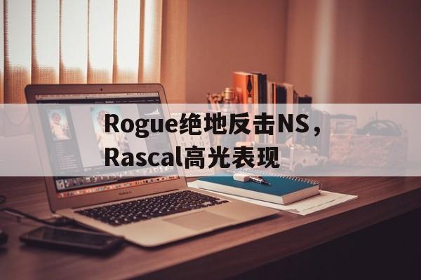 开云平台-Rogue绝地反击NS，Rascal高光表现的简单介绍