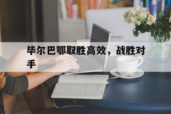 开云体育平台APP-包含毕尔巴鄂取胜高效，战胜对手的词条